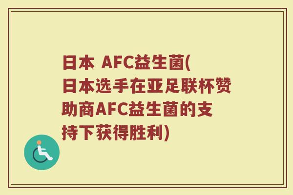日本 AFC益生菌(日本选手在亚足联杯赞助商AFC益生菌的支持下获得胜利)