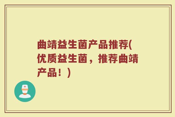曲靖益生菌产品推荐(优质益生菌，推荐曲靖产品！)