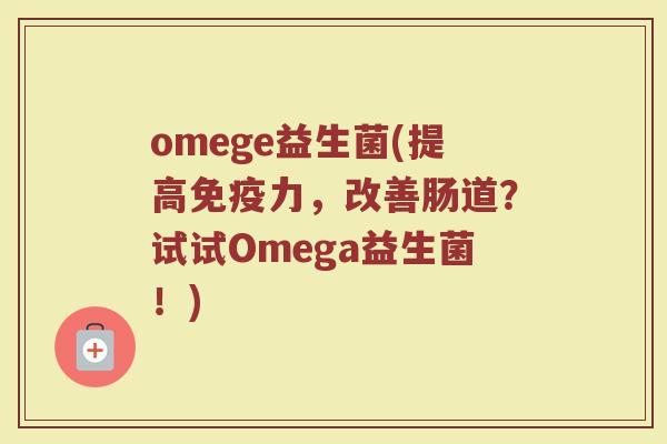 omege益生菌(提高免疫力，改善肠道？试试Omega益生菌！)