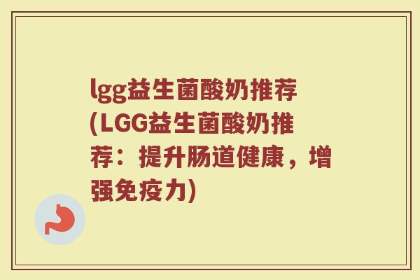 lgg益生菌酸奶推荐(LGG益生菌酸奶推荐：提升肠道健康，增强免疫力)