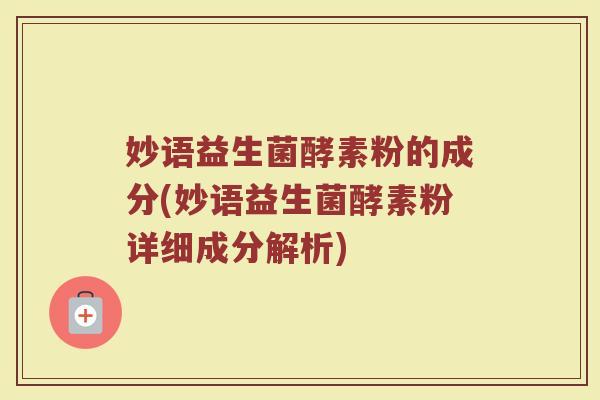 妙语益生菌酵素粉的成分(妙语益生菌酵素粉详细成分解析)
