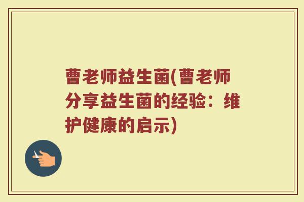 曹老师益生菌(曹老师分享益生菌的经验：维护健康的启示)