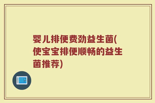 婴儿排便费劲益生菌(使宝宝排便顺畅的益生菌推荐)