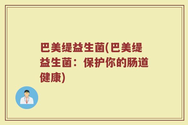 巴美缇益生菌(巴美缇益生菌：保护你的肠道健康)