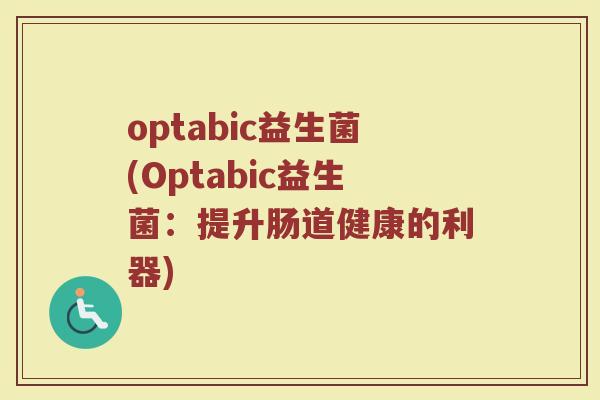 optabic益生菌(Optabic益生菌：提升肠道健康的利器)