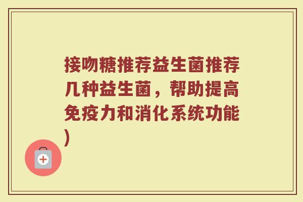 接吻糖推荐益生菌推荐几种益生菌，帮助提高免疫力和消化系统功能)