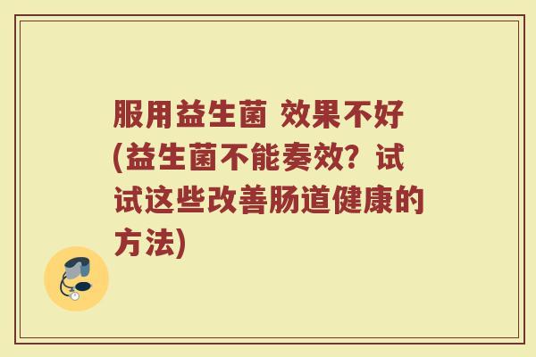 服用益生菌 效果不好(益生菌不能奏效？试试这些改善肠道健康的方法)