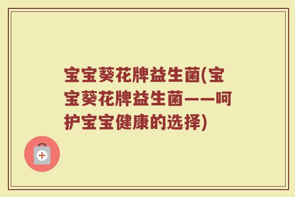 宝宝葵花牌益生菌(宝宝葵花牌益生菌——呵护宝宝健康的选择)