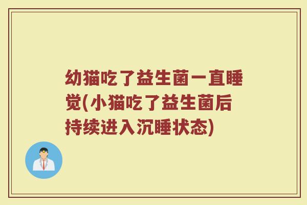 幼猫吃了益生菌一直睡觉(小猫吃了益生菌后持续进入沉睡状态)