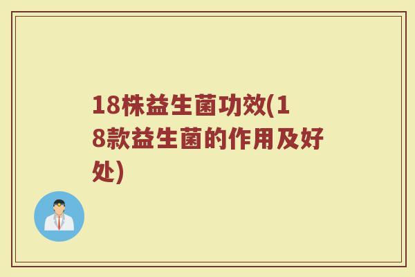 18株益生菌功效(18款益生菌的作用及好处)