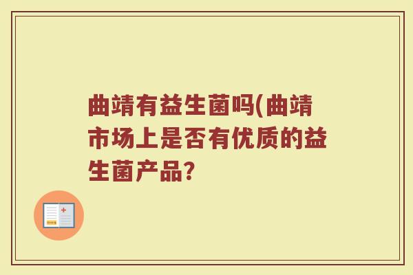 曲靖有益生菌吗(曲靖市场上是否有优质的益生菌产品？