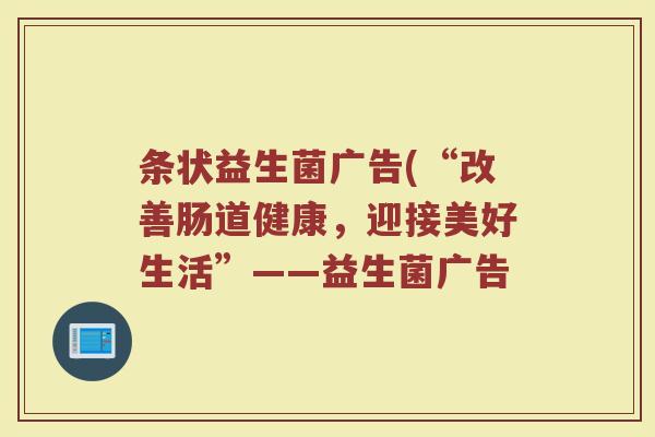 条状益生菌广告(“改善肠道健康，迎接美好生活”——益生菌广告