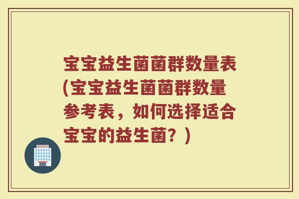 宝宝益生菌菌群数量表(宝宝益生菌菌群数量参考表，如何选择适合宝宝的益生菌？)