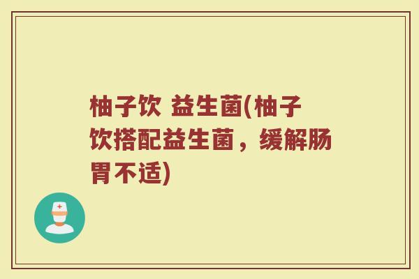 柚子饮 益生菌(柚子饮搭配益生菌，缓解肠胃不适)