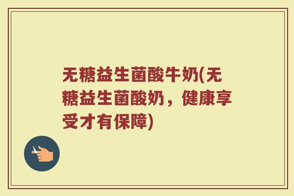 无糖益生菌酸牛奶(无糖益生菌酸奶，健康享受才有保障)