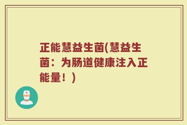 正能慧益生菌(慧益生菌：为肠道健康注入正能量！)