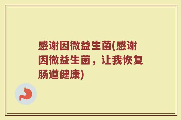 感谢因微益生菌(感谢因微益生菌，让我恢复肠道健康)