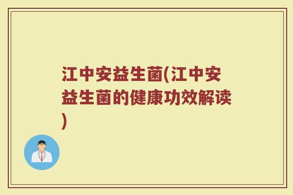 江中安益生菌(江中安益生菌的健康功效解读)