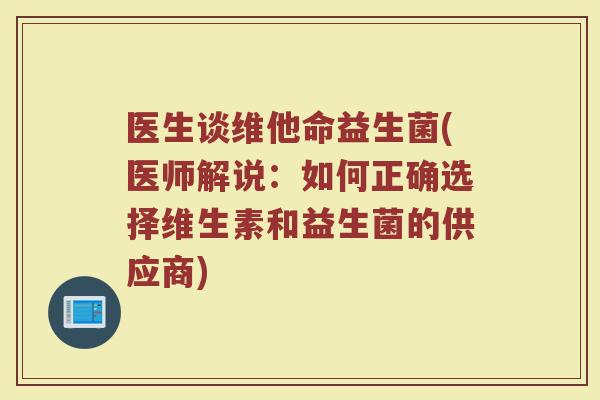 医生谈维他命益生菌(医师解说：如何正确选择维生素和益生菌的供应商)