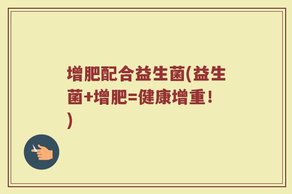 增肥配合益生菌(益生菌+增肥=健康增重！)
