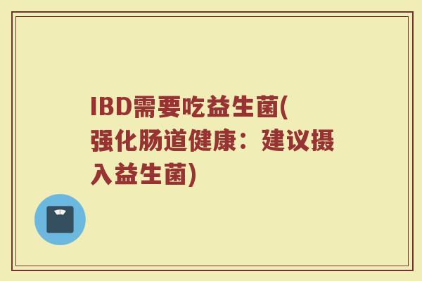 IBD需要吃益生菌(强化肠道健康：建议摄入益生菌)