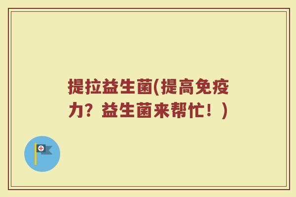 提拉益生菌(提高免疫力？益生菌来帮忙！)