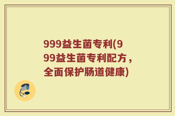 999益生菌专利(999益生菌专利配方，全面保护肠道健康)