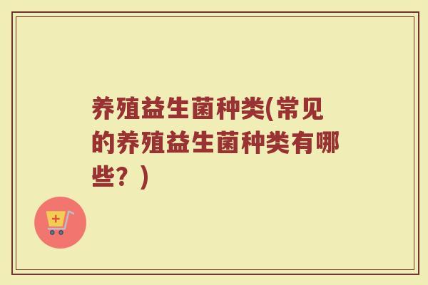 养殖益生菌种类(常见的养殖益生菌种类有哪些？)