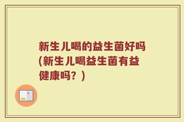 新生儿喝的益生菌好吗(新生儿喝益生菌有益健康吗？)