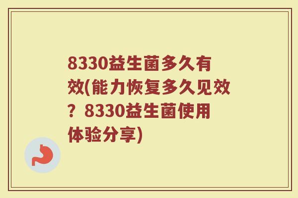 8330益生菌多久有效(能力恢复多久见效?8330益生菌使用体验分享) 8330益生菌多久有效(能力恢复多久见效?8330益生菌使用体验分享)