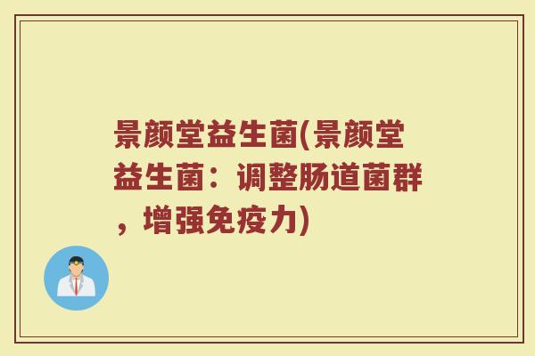 景颜堂益生菌(景颜堂益生菌：调整肠道菌群，增强免疫力)