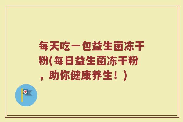 每天吃一包益生菌冻干粉(每日益生菌冻干粉,助你健康养生!)