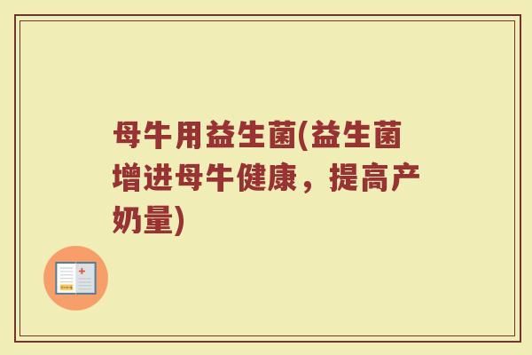 母牛用益生菌(益生菌增进母牛健康，提高产奶量)