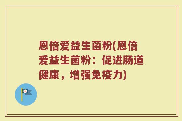 恩倍爱益生菌粉(恩倍爱益生菌粉：促进肠道健康，增强免疫力)