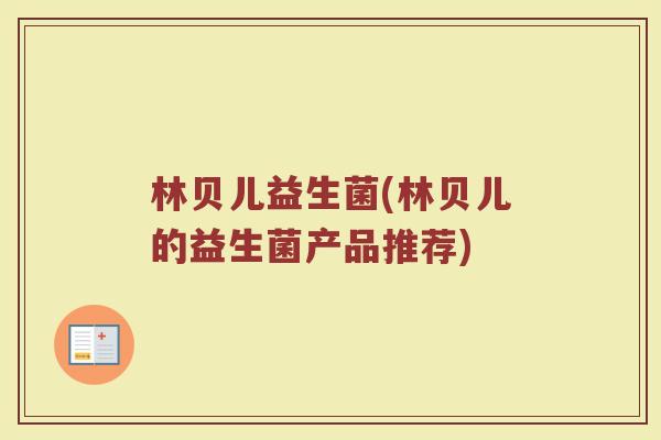 林贝儿益生菌(林贝儿的益生菌产品推荐)