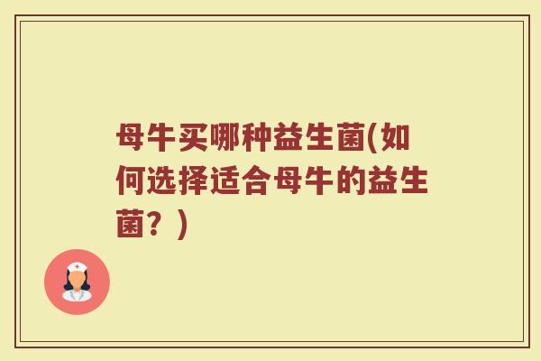 母牛买哪种益生菌(如何选择适合母牛的益生菌？)