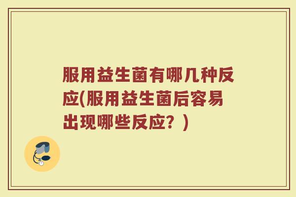 服用益生菌有哪几种反应(服用益生菌后容易出现哪些反应?) 服用益生菌有哪几种反应(服用益生菌后容易出现哪些反应?)