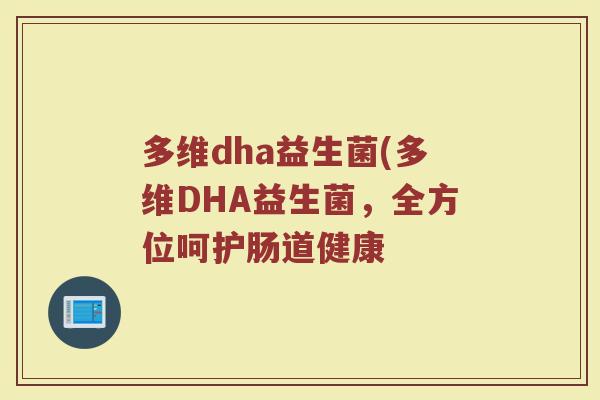 多维dha益生菌(多维DHA益生菌，全方位呵护肠道健康