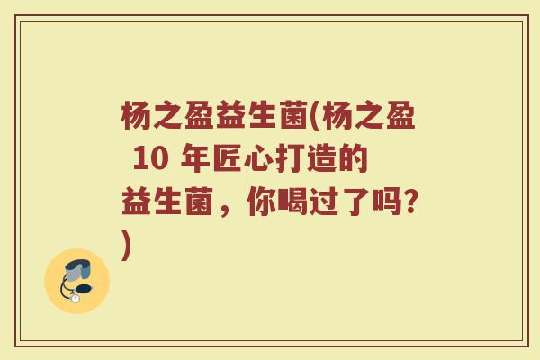 杨之盈益生菌(杨之盈 10 年匠心打造的益生菌，你喝过了吗？)