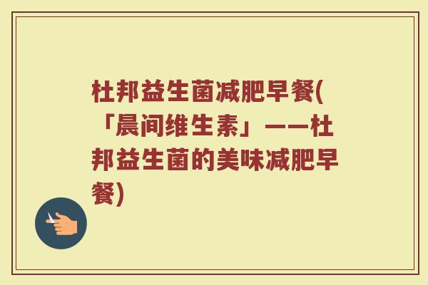 杜邦益生菌减肥早餐(「晨间维生素」——杜邦益生菌的美味减肥早餐)