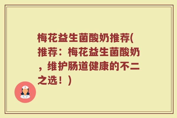 梅花益生菌酸奶推荐(推荐：梅花益生菌酸奶，维护肠道健康的不二之选！)