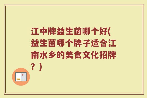 江中牌益生菌哪个好(益生菌哪个牌子适合江南水乡的美食文化招牌？)
