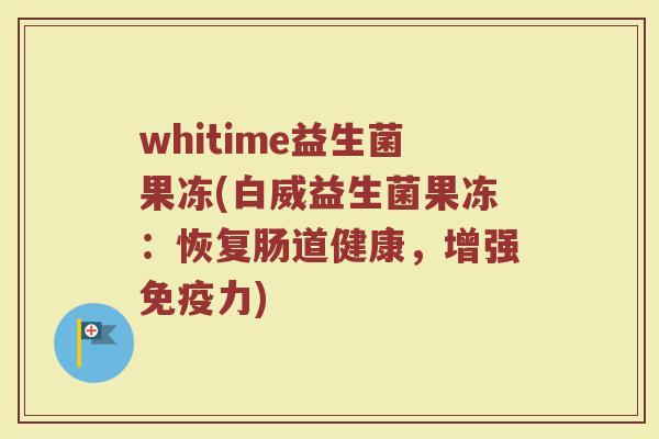 whitime益生菌果冻(白威益生菌果冻：恢复肠道健康，增强免疫力)