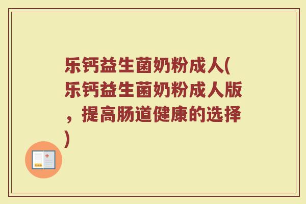 乐钙益生菌奶粉成人(乐钙益生菌奶粉成人版，提高肠道健康的选择)