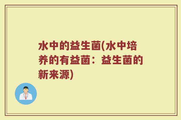 水中的益生菌(水中培养的有益菌：益生菌的新来源)