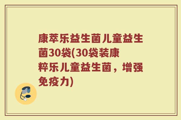 康萃乐益生菌儿童益生菌30袋(30袋装康粹乐儿童益生菌，增强免疫力)