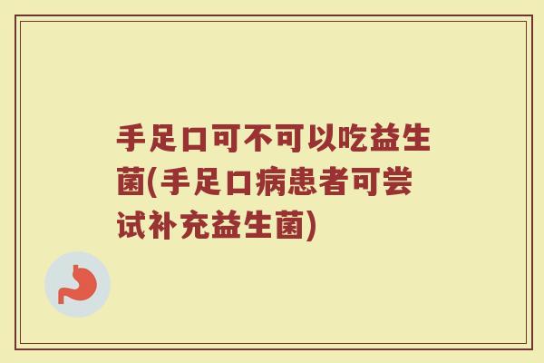 手足口可不可以吃益生菌(手足口病患者可尝试补充益生菌)