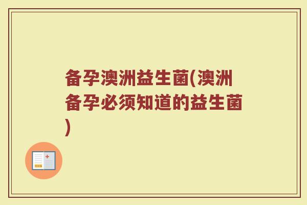 备孕澳洲益生菌(澳洲备孕必须知道的益生菌)