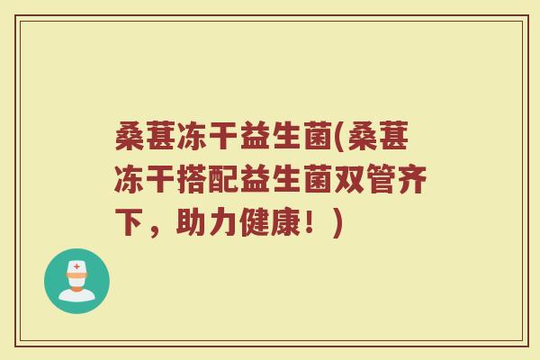 桑葚冻干益生菌(桑葚冻干搭配益生菌双管齐下，助力健康！)