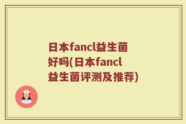 日本fancl益生菌好吗(日本fancl益生菌评测及推荐)